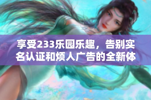 享受233乐园乐趣，告别实名认证和烦人广告的全新体验