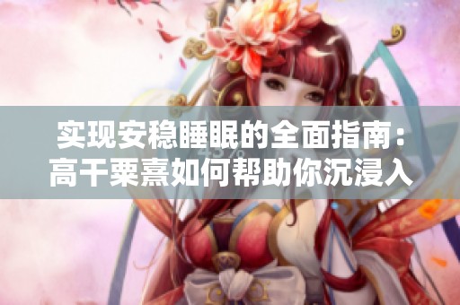 实现安稳睡眠的全面指南：高干粟熹如何帮助你沉浸入梦境