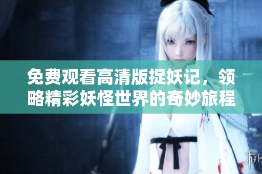 免费观看高清版捉妖记，领略精彩妖怪世界的奇妙旅程