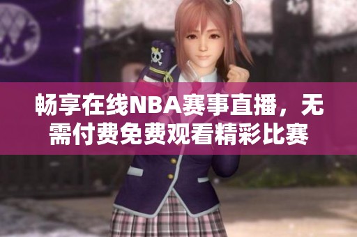畅享在线NBA赛事直播，无需付费免费观看精彩比赛