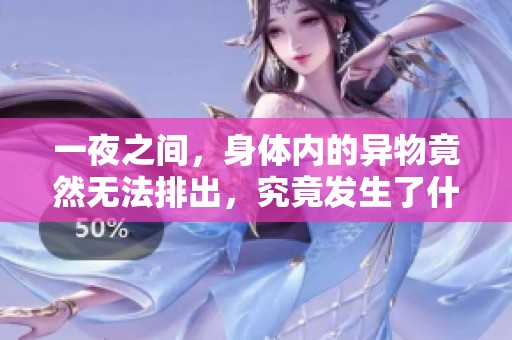 一夜之间，身体内的异物竟然无法排出，究竟发生了什么