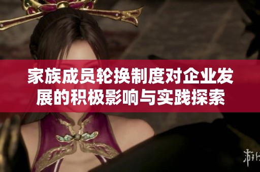 家族成员轮换制度对企业发展的积极影响与实践探索