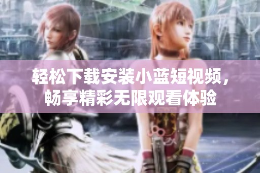 轻松下载安装小蓝短视频，畅享精彩无限观看体验