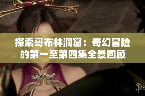 探索哥布林洞窟：奇幻冒险的第一至第四集全景回顾