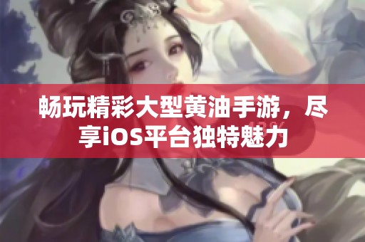 畅玩精彩大型黄油手游，尽享iOS平台独特魅力