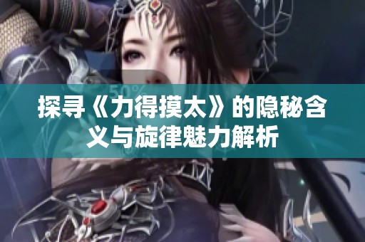 探寻《力得摸太》的隐秘含义与旋律魅力解析