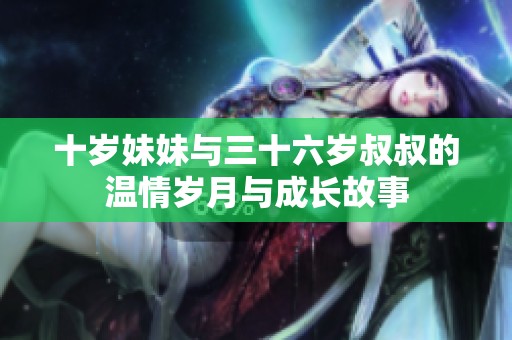 十岁妹妹与三十六岁叔叔的温情岁月与成长故事