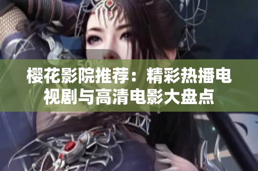 樱花影院推荐：精彩热播电视剧与高清电影大盘点