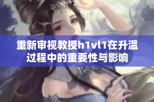 重新审视教授h1vl1在升温过程中的重要性与影响