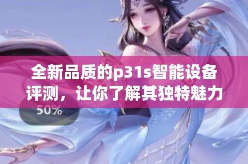 全新品质的p31s智能设备评测，让你了解其独特魅力