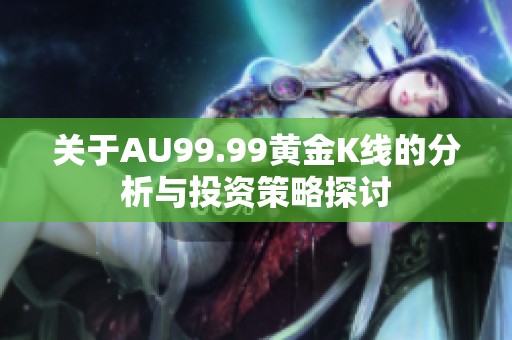 关于AU99.99黄金K线的分析与投资策略探讨