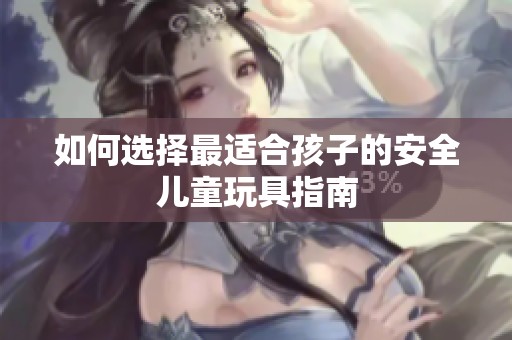 如何选择最适合孩子的安全儿童玩具指南