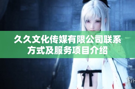 久久文化传媒有限公司联系方式及服务项目介绍