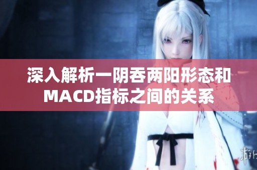 深入解析一阴吞两阳形态和MACD指标之间的关系