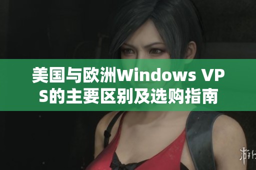 美国与欧洲Windows VPS的主要区别及选购指南