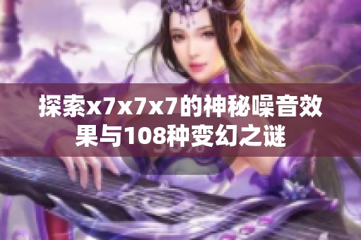 探索x7x7x7的神秘噪音效果与108种变幻之谜