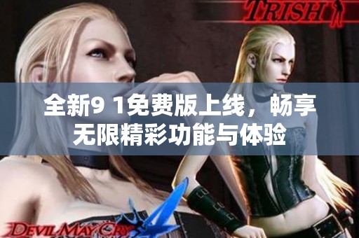 全新9 1免费版上线，畅享无限精彩功能与体验