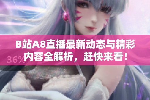 B站A8直播最新动态与精彩内容全解析，赶快来看！