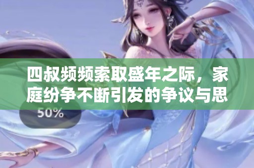 四叔频频索取盛年之际，家庭纷争不断引发的争议与思考