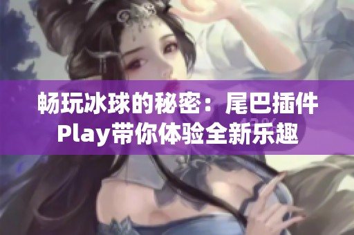 畅玩冰球的秘密：尾巴插件Play带你体验全新乐趣