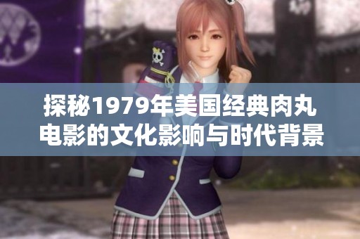 探秘1979年美国经典肉丸电影的文化影响与时代背景