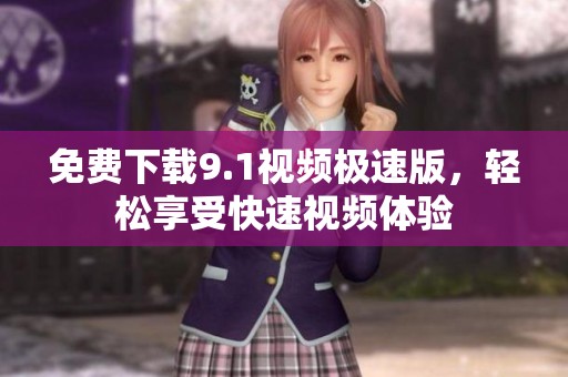 免费下载9.1视频极速版，轻松享受快速视频体验