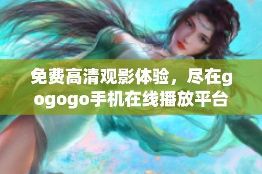 免费高清观影体验，尽在gogogo手机在线播放平台