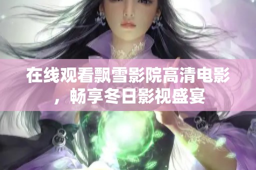 在线观看飘雪影院高清电影，畅享冬日影视盛宴