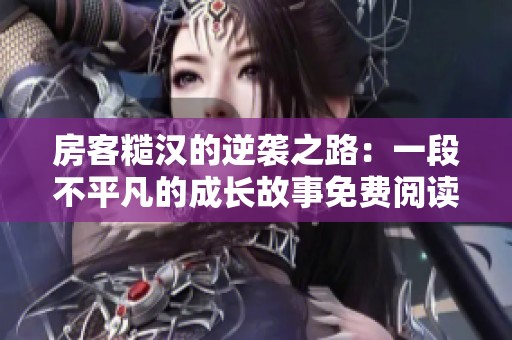 房客糙汉的逆袭之路：一段不平凡的成长故事免费阅读全文