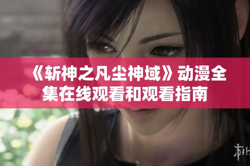 《斩神之凡尘神域》动漫全集在线观看和观看指南