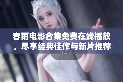 春雨电影合集免费在线播放，尽享经典佳作与新片推荐