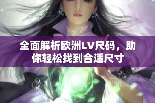 全面解析欧洲LV尺码，助你轻松找到合适尺寸