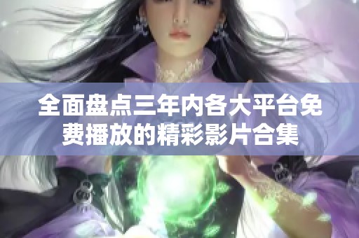 全面盘点三年内各大平台免费播放的精彩影片合集