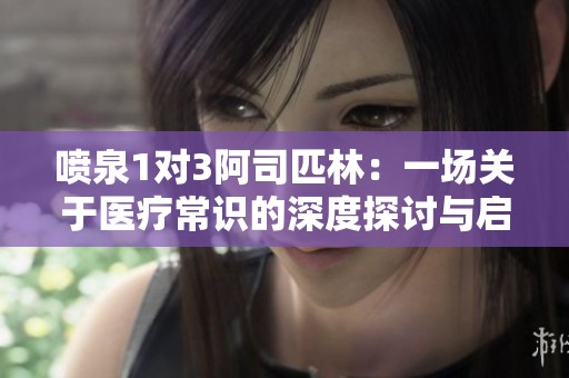喷泉1对3阿司匹林：一场关于医疗常识的深度探讨与启示