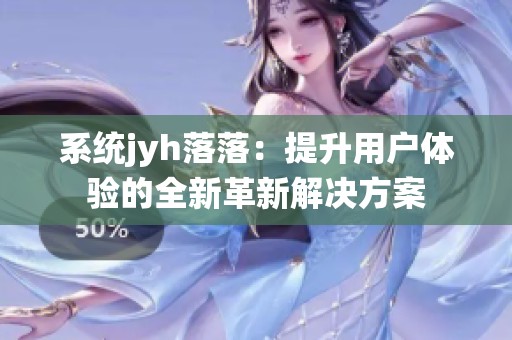 系统jyh落落：提升用户体验的全新革新解决方案