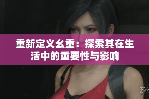 重新定义幺重：探索其在生活中的重要性与影响