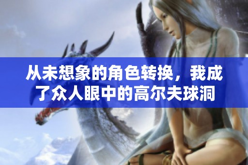 从未想象的角色转换，我成了众人眼中的高尔夫球洞