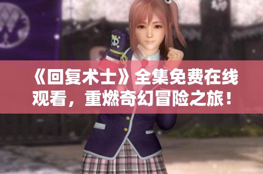 《回复术士》全集免费在线观看，重燃奇幻冒险之旅！