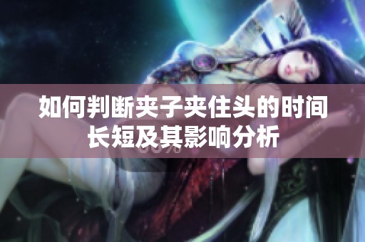 如何判断夹子夹住头的时间长短及其影响分析