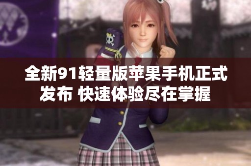 全新91轻量版苹果手机正式发布 快速体验尽在掌握