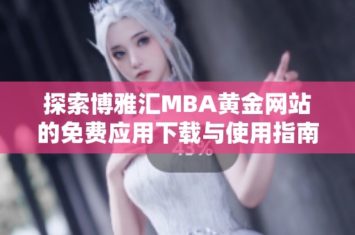 探索博雅汇MBA黄金网站的免费应用下载与使用指南