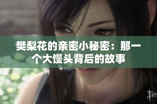 樊梨花的亲密小秘密：那一个大馒头背后的故事