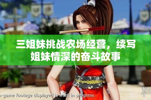 三姐妹挑战农场经营，续写姐妹情深的奋斗故事