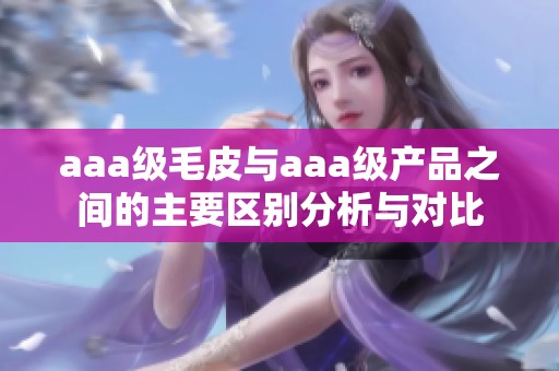 aaa级毛皮与aaa级产品之间的主要区别分析与对比