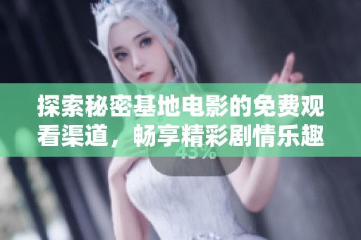 探索秘密基地电影的免费观看渠道，畅享精彩剧情乐趣