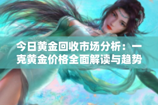 今日黄金回收市场分析：一克黄金价格全面解读与趋势预测