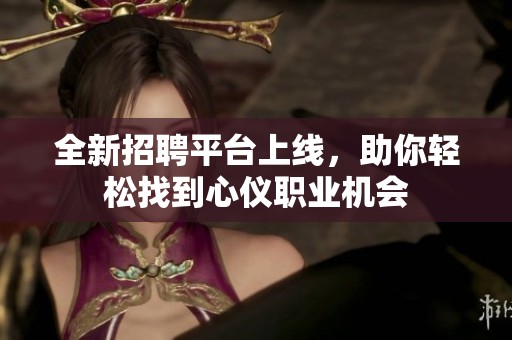全新招聘平台上线，助你轻松找到心仪职业机会