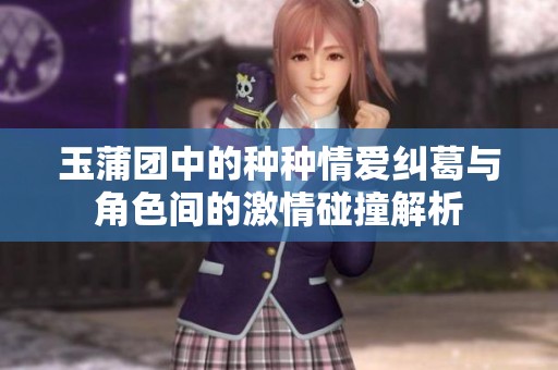 玉蒲团中的种种情爱纠葛与角色间的激情碰撞解析