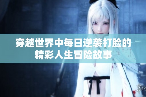 穿越世界中每日逆袭打脸的精彩人生冒险故事