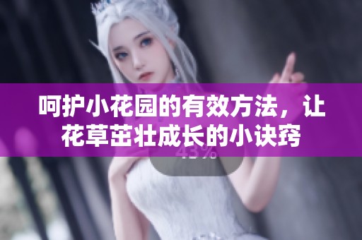 呵护小花园的有效方法，让花草茁壮成长的小诀窍
